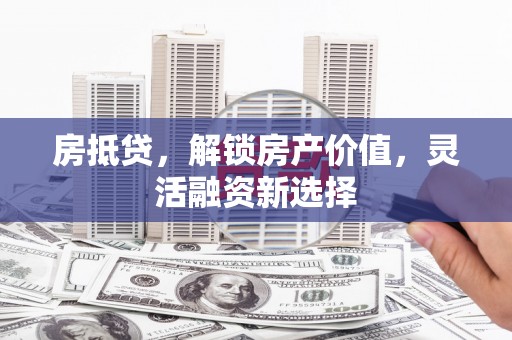 施甸房抵贷，解锁房产价值，灵活融资新选择