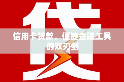 泾县信用卡贷款，便捷金融工具的双刃剑