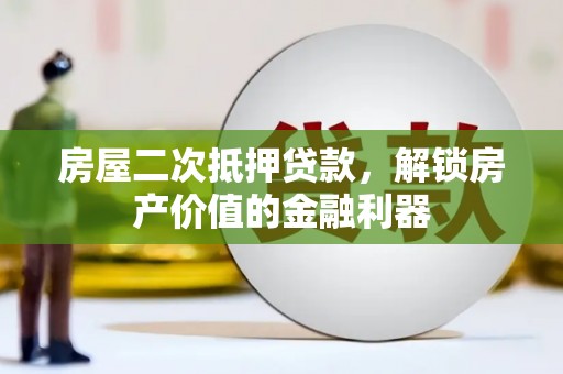 赫山房屋二次抵押贷款，解锁房产价值的金融利器