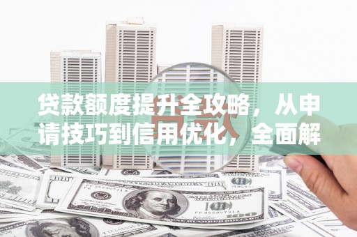 深坑贷款额度提升全攻略，从申请技巧到信用优化，全面解析