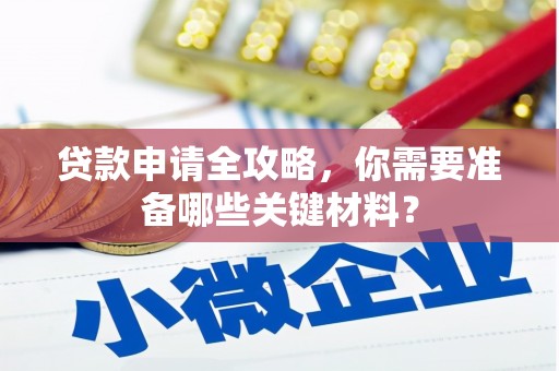 潜江贷款申请全攻略，你需要准备哪些关键材料？