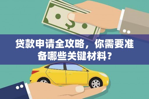 凤城贷款申请全攻略，你需要准备哪些关键材料？
