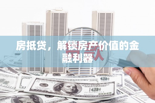 虎林房抵贷，解锁房产价值的金融利器