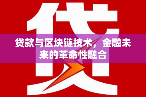 梅山贷款与区块链技术，金融未来的革命性融合