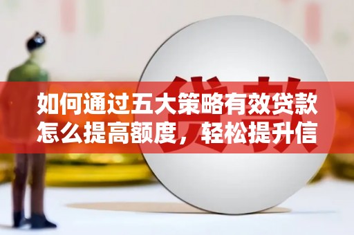 刚察如何通过五大策略有效贷款怎么提高额度，轻松提升信用价值