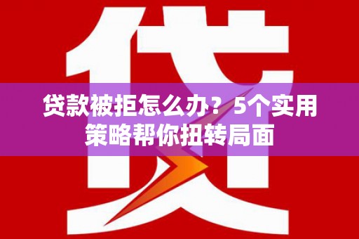 平安贷款被拒怎么办？5个实用策略帮你扭转局面
