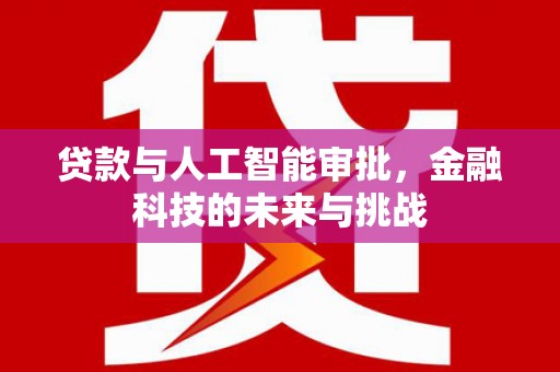 通山贷款与人工智能审批，金融科技的未来与挑战
