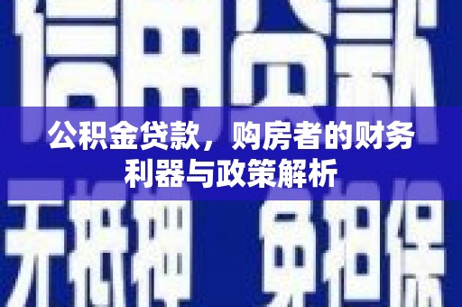 法库公积金贷款，购房者的财务利器与政策解析