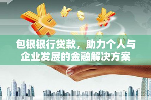 平湖包银银行贷款，助力个人与企业发展的金融解决方案