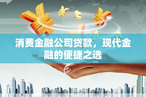 澧县消费金融公司贷款，现代金融的便捷之选