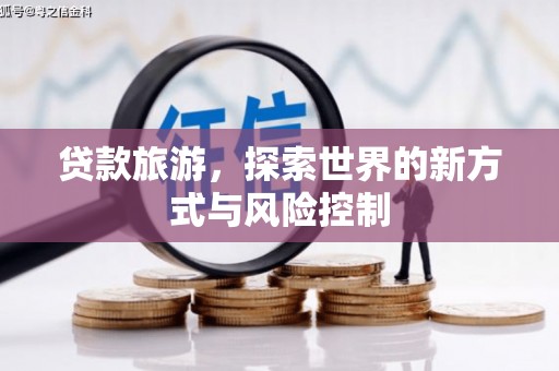 阆中贷款旅游，探索世界的新方式与风险控制