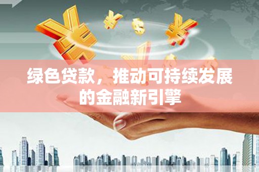 金寨绿色贷款，推动可持续发展的金融新引擎