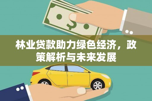 民雄林业贷款助力绿色经济，政策解析与未来发展