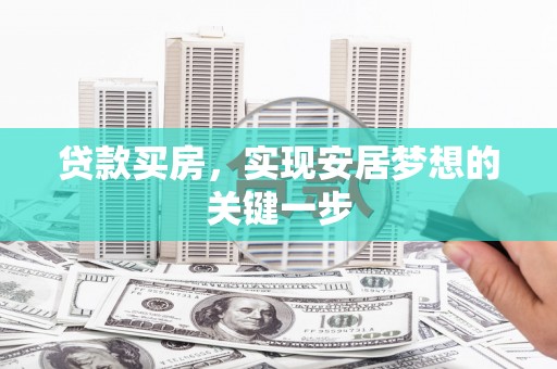 湘西贷款买房，实现安居梦想的关键一步