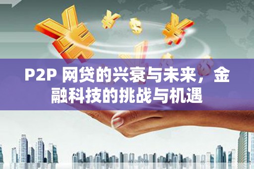 前镇P2P 网贷的兴衰与未来，金融科技的挑战与机遇