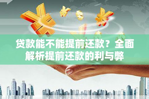 古田贷款能不能提前还款？全面解析提前还款的利与弊
