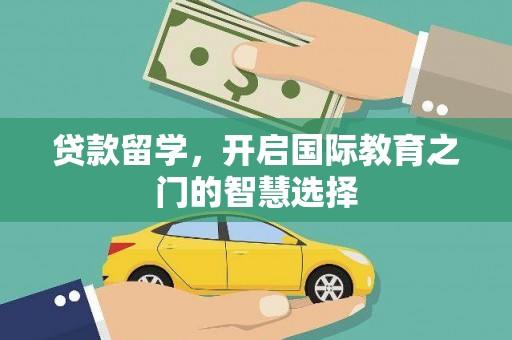 铁山贷款留学，开启国际教育之门的智慧选择