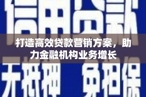 华阴打造高效贷款营销方案，助力金融机构业务增长