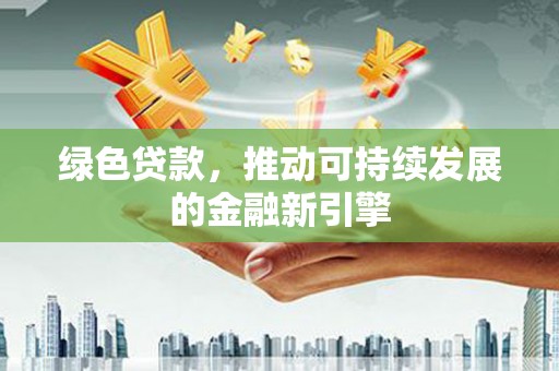 长白绿色贷款，推动可持续发展的金融新引擎