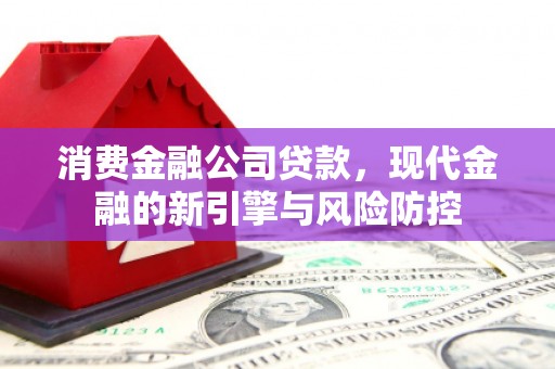 淮上消费金融公司贷款，现代金融的新引擎与风险防控