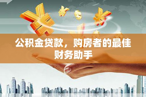 淮上公积金贷款，购房者的最佳财务助手
