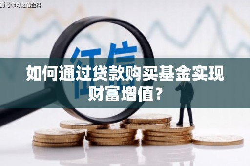 平潭如何通过贷款购买基金实现财富增值？