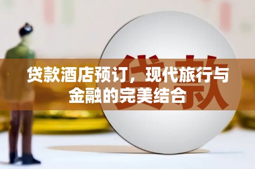 鹿泉贷款酒店预订，现代旅行与金融的完美结合