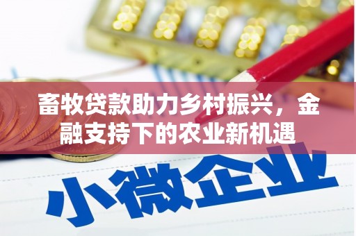 苍南畜牧贷款助力乡村振兴，金融支持下的农业新机遇