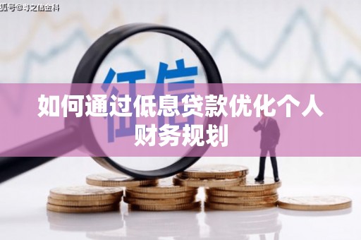 叙永如何通过低息贷款优化个人财务规划