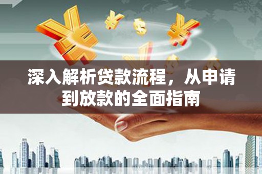 淮上深入解析贷款流程，从申请到放款的全面指南