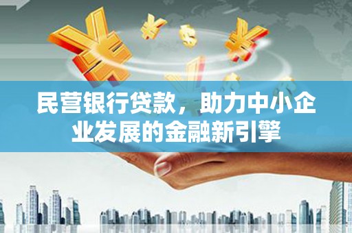 梅河口民营银行贷款，助力中小企业发展的金融新引擎