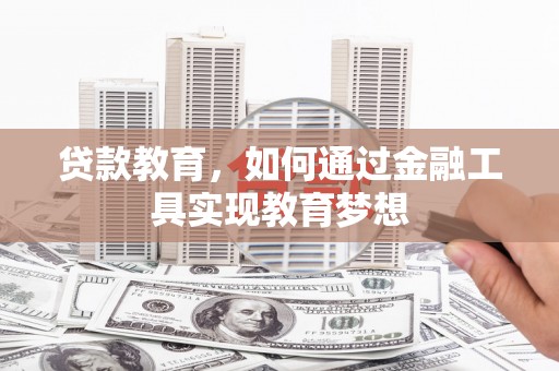 夏县贷款教育，如何通过金融工具实现教育梦想