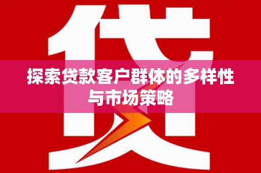 英德探索贷款客户群体的多样性与市场策略
