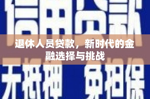 香山退休人员贷款，新时代的金融选择与挑战