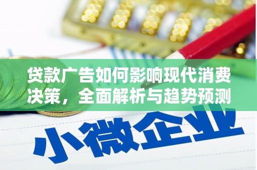 西昌贷款广告如何影响现代消费决策，全面解析与趋势预测