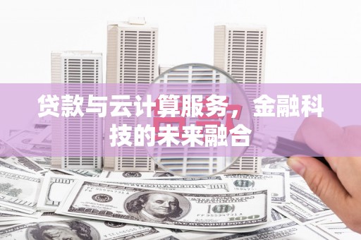 武清贷款与云计算服务，金融科技的未来融合