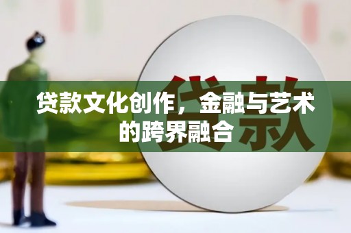 新都贷款文化创作，金融与艺术的跨界融合