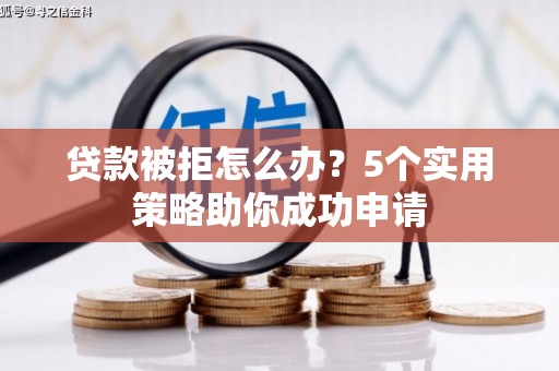 凉山贷款被拒怎么办？5个实用策略助你成功申请