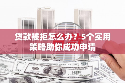 香格里拉贷款被拒怎么办？5个实用策略助你成功申请