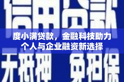 洛川度小满贷款，金融科技助力个人与企业融资新选择