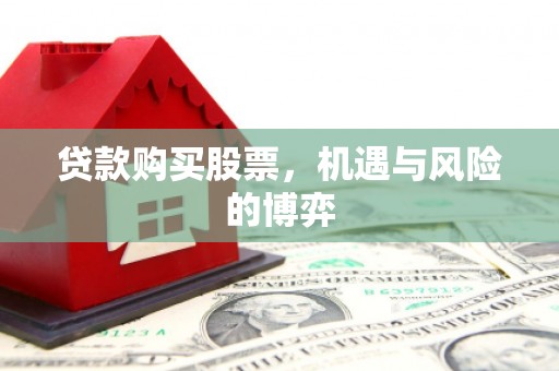 邗江贷款购买股票，机遇与风险的博弈