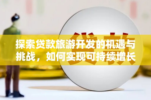 鹿草探索贷款旅游开发的机遇与挑战，如何实现可持续增长