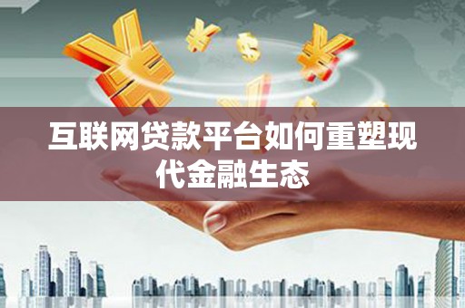凉山互联网贷款平台如何重塑现代金融生态