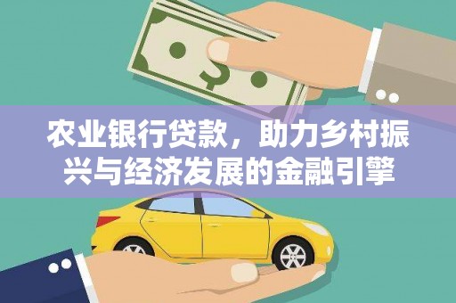 尼玛农业银行贷款，助力乡村振兴与经济发展的金融引擎