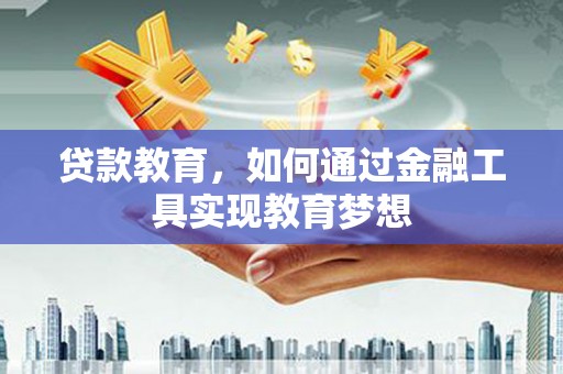 沧县贷款教育，如何通过金融工具实现教育梦想