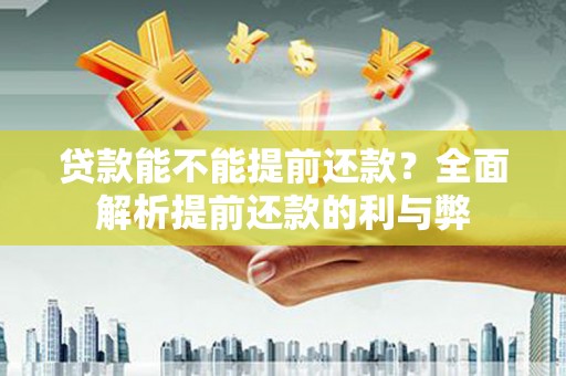 固镇贷款能不能提前还款？全面解析提前还款的利与弊
