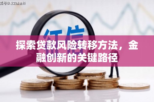 三原探索贷款风险转移方法，金融创新的关键路径
