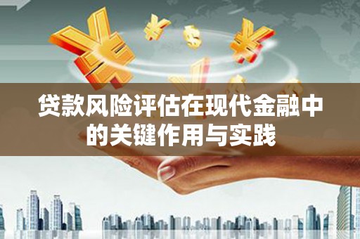 猇亭贷款风险评估在现代金融中的关键作用与实践