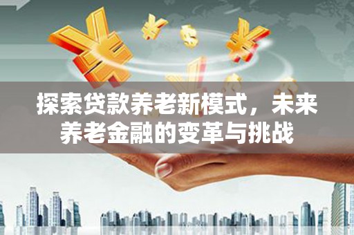 石屏探索贷款养老新模式，未来养老金融的变革与挑战