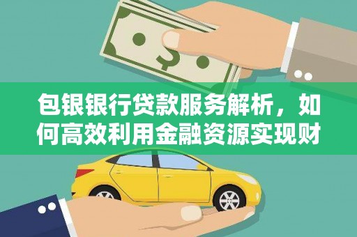 白河包银银行贷款服务解析，如何高效利用金融资源实现财富增长